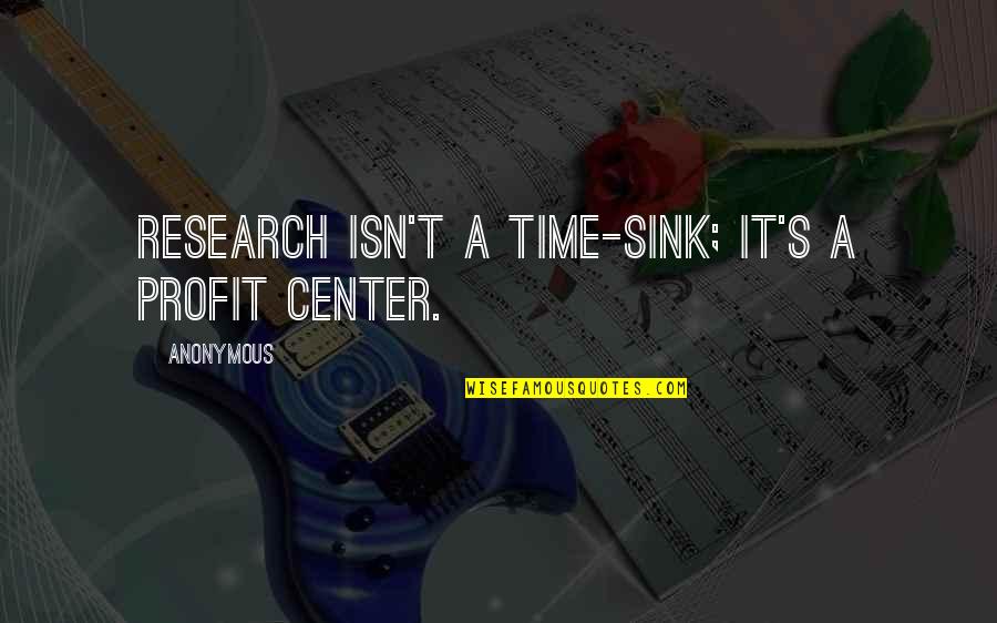 Srew Quotes By Anonymous: Research isn't a time-sink; it's a profit center.