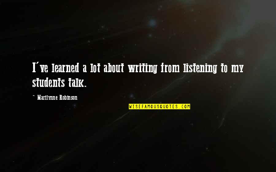 Srew Quotes By Marilynne Robinson: I've learned a lot about writing from listening