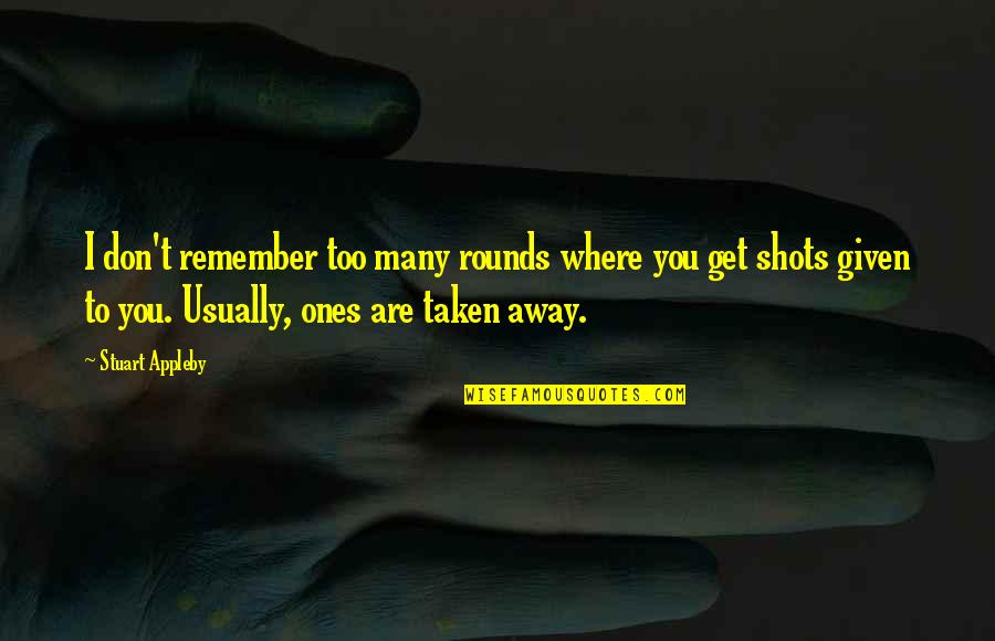 Srgan Quotes By Stuart Appleby: I don't remember too many rounds where you Srgan Quotes By Stuart Appleby: I don't remember too many rounds where you