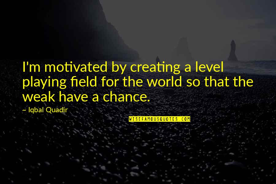 Srgn Wire Quotes By Iqbal Quadir: I'm motivated by creating a level playing field Srgn Wire Quotes By Iqbal Quadir: I'm motivated by creating a level playing field