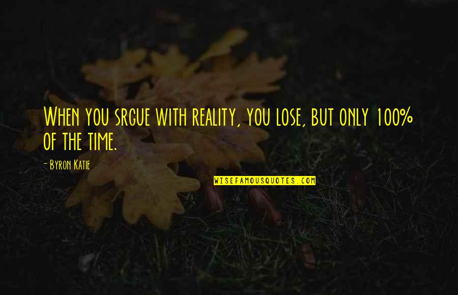 Srgue Quotes By Byron Katie: When you srgue with reality, you lose, but