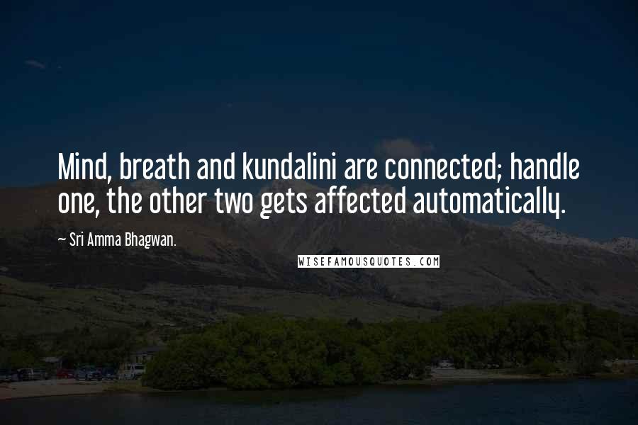 Sri Amma Bhagwan. quotes: Mind, breath and kundalini are connected; handle one, the other two gets affected automatically.