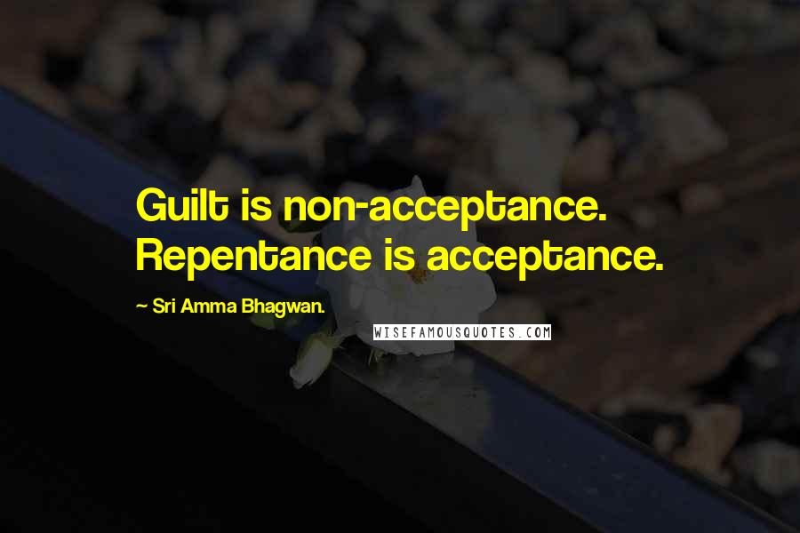 Sri Amma Bhagwan. quotes: Guilt is non-acceptance. Repentance is acceptance.