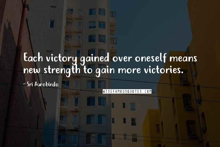 Sri Aurobindo quotes: Each victory gained over oneself means new strength to gain more victories.