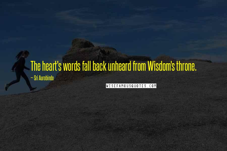 Sri Aurobindo quotes: The heart's words fall back unheard from Wisdom's throne.