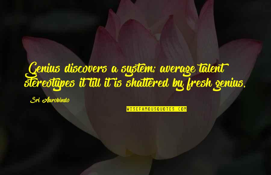 Sri Aurobindo Quotes By Sri Aurobindo: Genius discovers a system; average talent stereotypes it