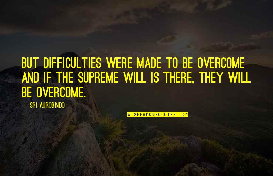 Sri Aurobindo Quotes By Sri Aurobindo: But difficulties were made to be overcome and