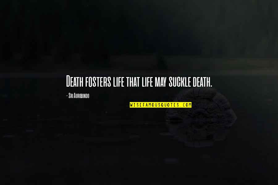 Sri Aurobindo Quotes By Sri Aurobindo: Death fosters life that life may suckle death.