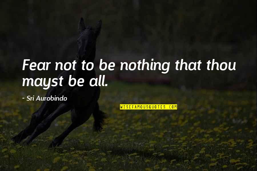 Sri Aurobindo Quotes By Sri Aurobindo: Fear not to be nothing that thou mayst