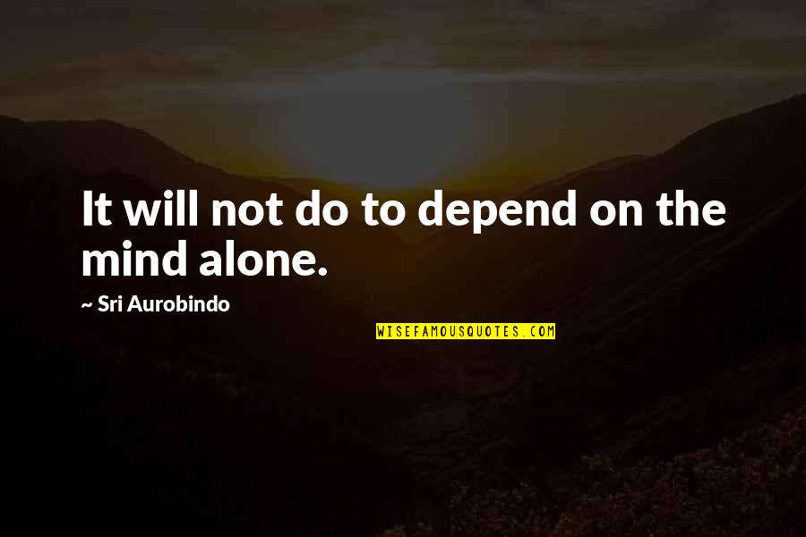 Sri Aurobindo Quotes By Sri Aurobindo: It will not do to depend on the