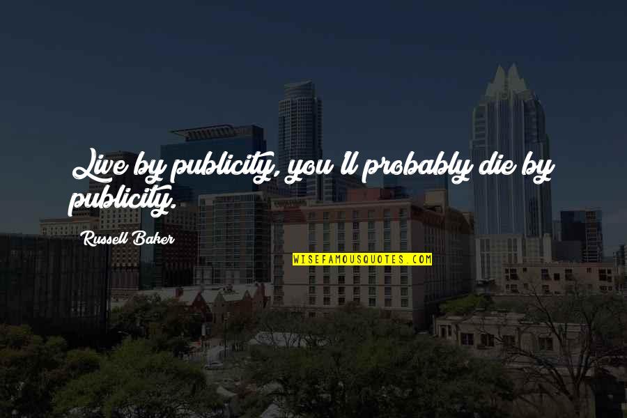 Sri Aurobindo Yoga Quotes By Russell Baker: Live by publicity, you'll probably die by publicity.
