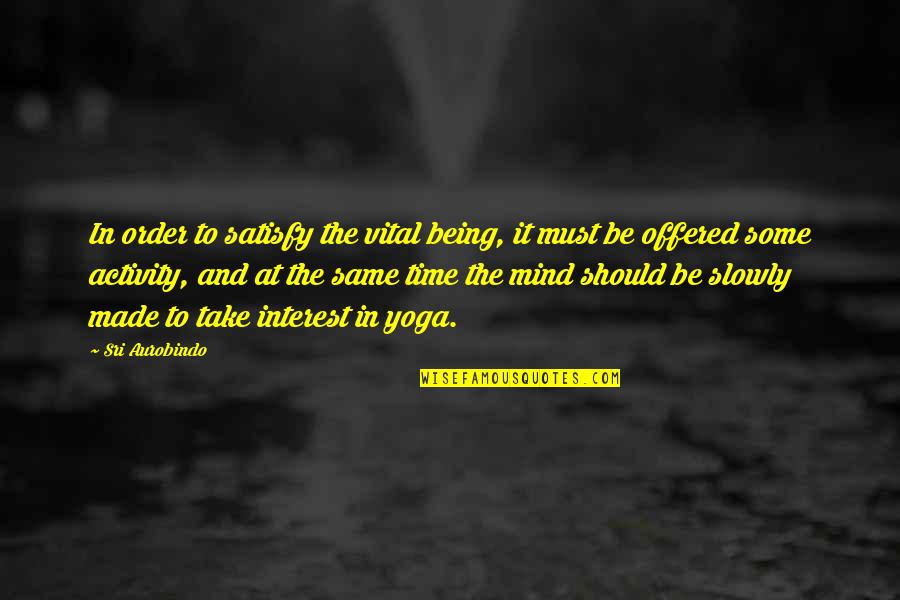 Sri Aurobindo Yoga Quotes By Sri Aurobindo: In order to satisfy the vital being, it