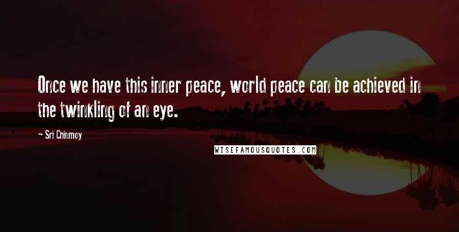 Sri Chinmoy quotes: Once we have this inner peace, world peace can be achieved in the twinkling of an eye.