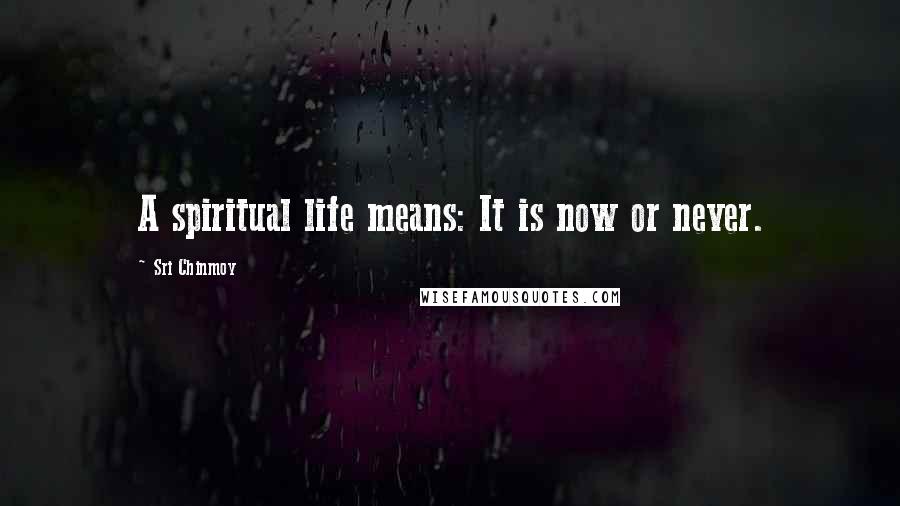 Sri Chinmoy quotes: A spiritual life means: It is now or never.