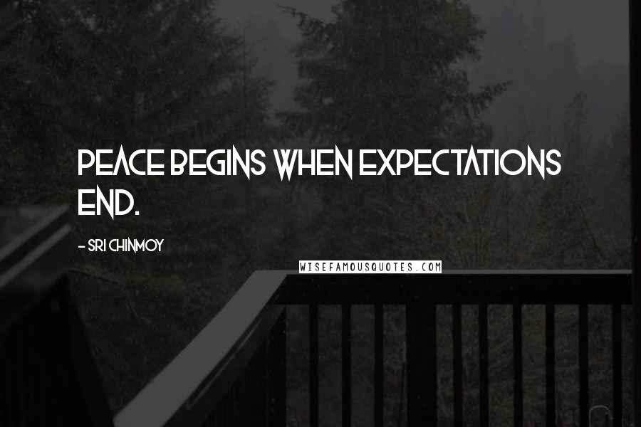 Sri Chinmoy quotes: Peace begins when expectations end.