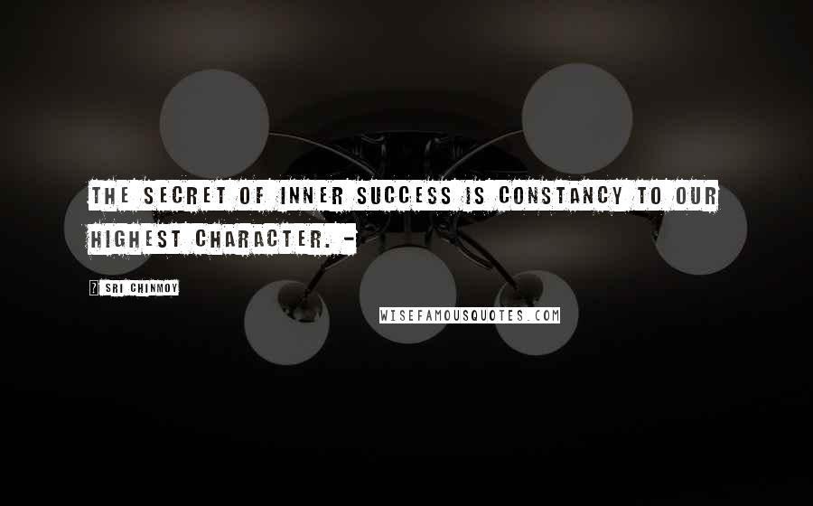 Sri Chinmoy quotes: The secret of inner success is constancy to our highest character. -