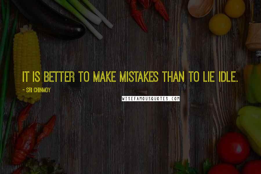 Sri Chinmoy quotes: It is better to make mistakes than to lie idle.