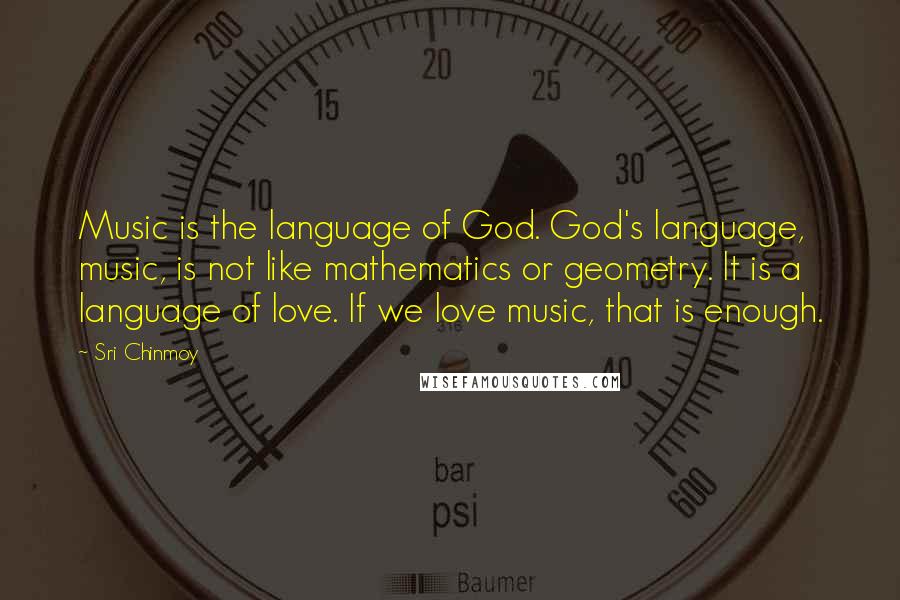 Sri Chinmoy quotes: Music is the language of God. God's language, music, is not like mathematics or geometry. It is a language of love. If we love music, that is enough.