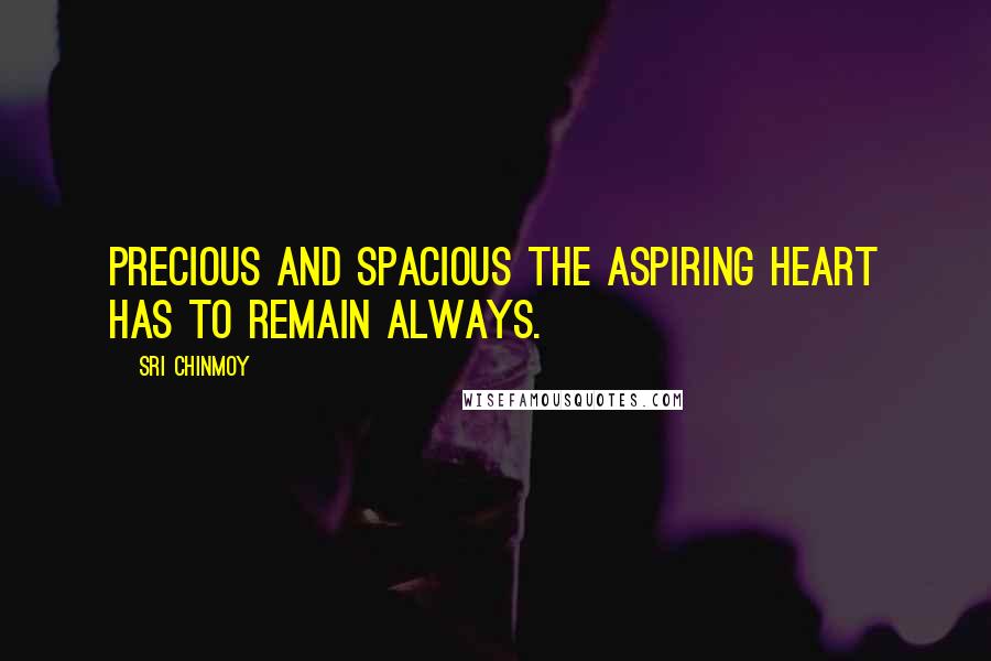 Sri Chinmoy quotes: Precious and spacious The aspiring heart has to remain Always.