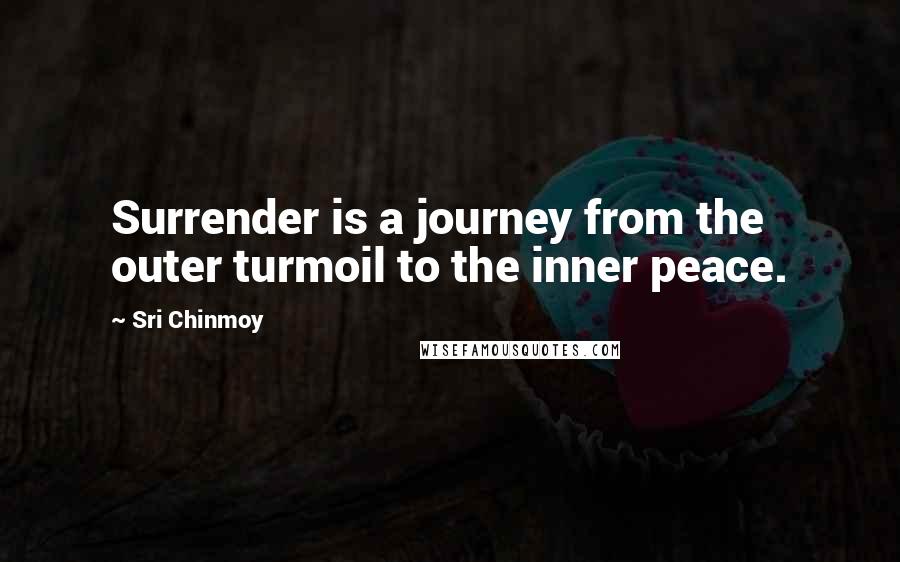 Sri Chinmoy quotes: Surrender is a journey from the outer turmoil to the inner peace.