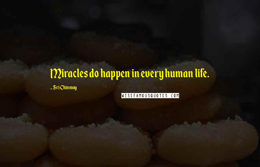 Sri Chinmoy quotes: Miracles do happen in every human life.