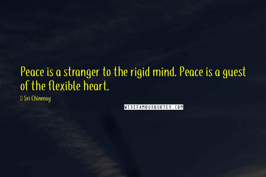 Sri Chinmoy quotes: Peace is a stranger to the rigid mind. Peace is a guest of the flexible heart.