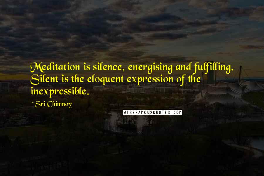 Sri Chinmoy quotes: Meditation is silence, energising and fulfilling. Silent is the eloquent expression of the inexpressible.