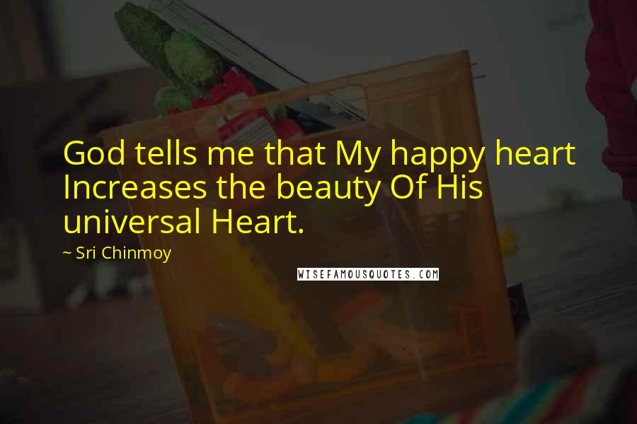 Sri Chinmoy quotes: God tells me that My happy heart Increases the beauty Of His universal Heart.