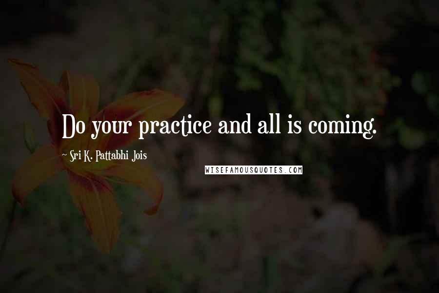 Sri K. Pattabhi Jois quotes: Do your practice and all is coming.