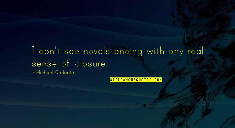 Sri Lankan New Year Quotes By Michael Ondaatje: I don't see novels ending with any real Sri Lankan New Year Quotes By Michael Ondaatje: I don't see novels ending with any real