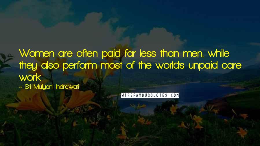 Sri Mulyani Indrawati quotes: Women are often paid far less than men, while they also perform most of the world's unpaid care work.