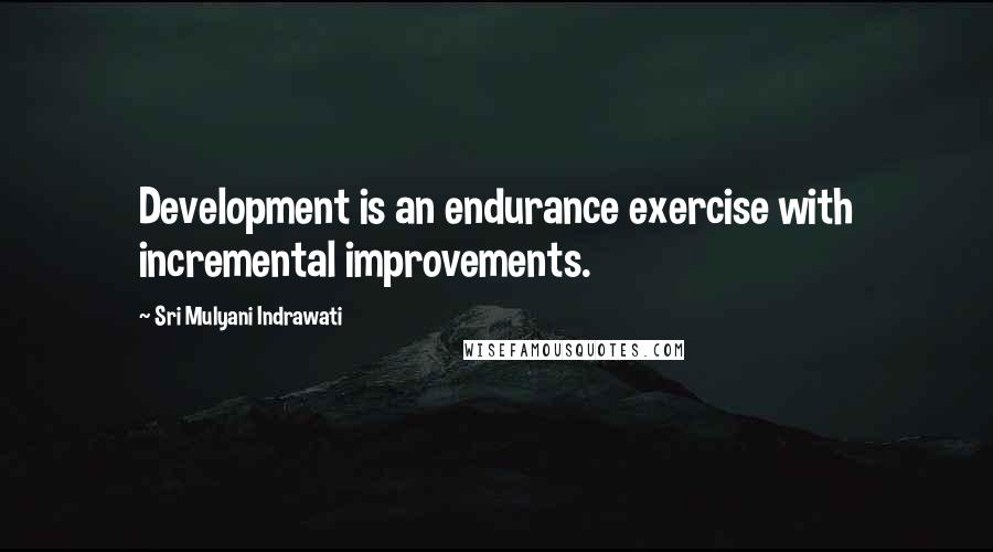 Sri Mulyani Indrawati quotes: Development is an endurance exercise with incremental improvements.