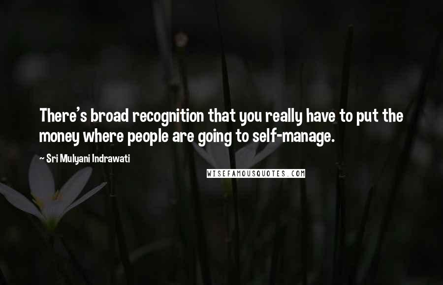 Sri Mulyani Indrawati quotes: There's broad recognition that you really have to put the money where people are going to self-manage.