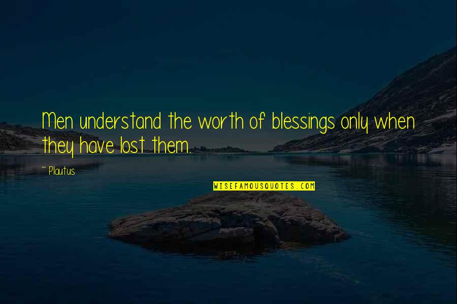 Sri Narayana Guru Quotes By Plautus: Men understand the worth of blessings only when