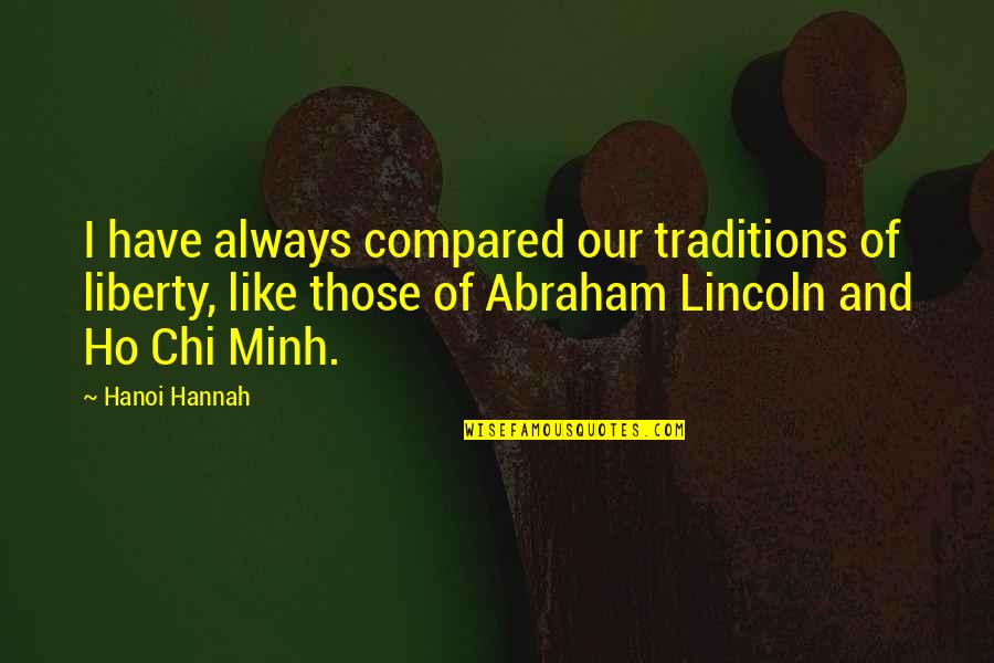 Sri Palee Campus Quotes By Hanoi Hannah: I have always compared our traditions of liberty, Sri Palee Campus Quotes By Hanoi Hannah: I have always compared our traditions of liberty,