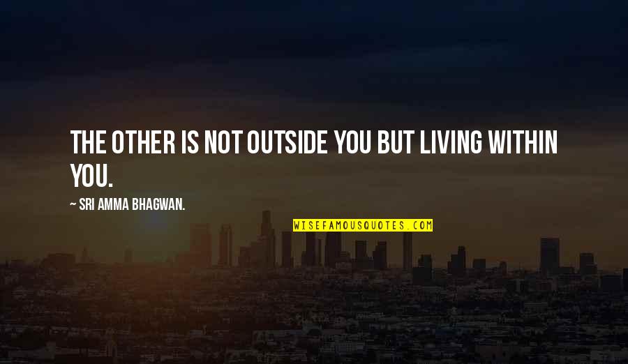 Sri Quotes By Sri Amma Bhagwan.: The other is not outside you but living