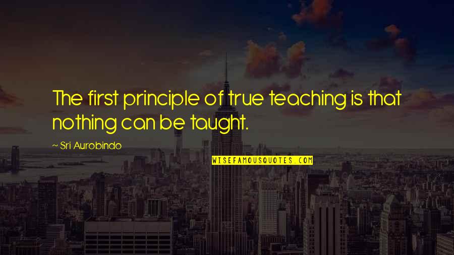 Sri Quotes By Sri Aurobindo: The first principle of true teaching is that