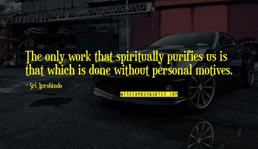 Sri Quotes By Sri Aurobindo: The only work that spiritually purifies us is