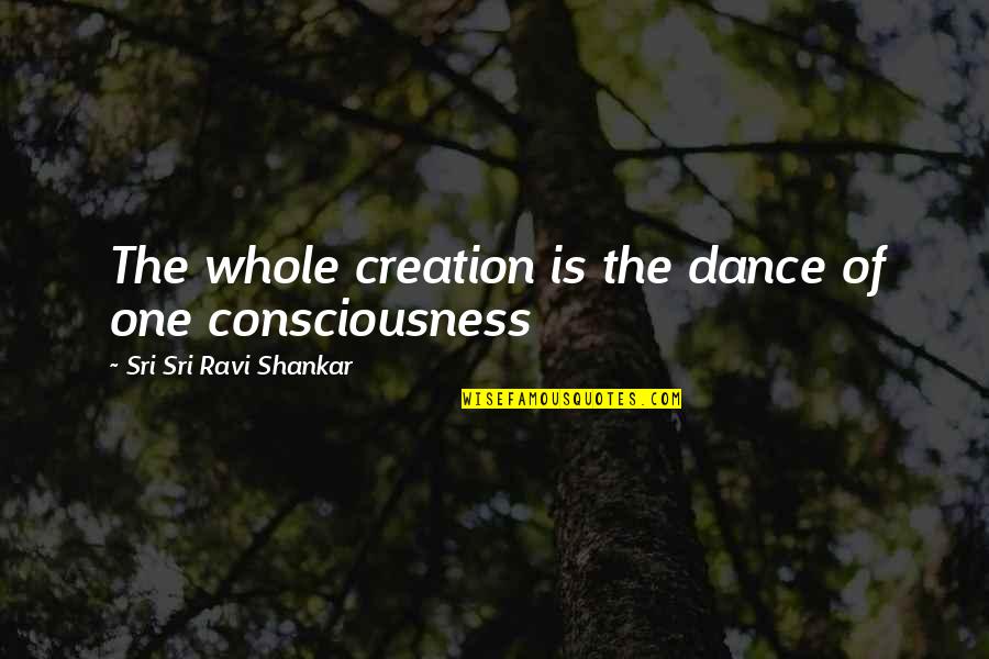 Sri Quotes By Sri Sri Ravi Shankar: The whole creation is the dance of one