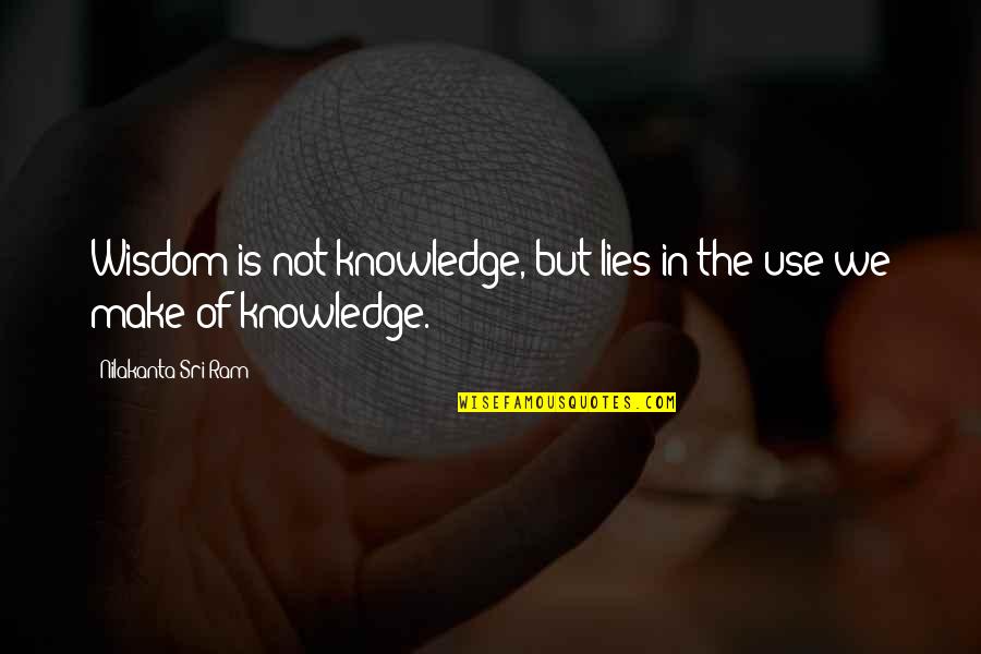 Sri Ram Quotes By Nilakanta Sri Ram: Wisdom is not knowledge, but lies in the