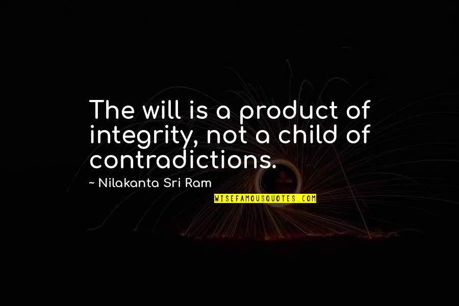 Sri Ram Quotes By Nilakanta Sri Ram: The will is a product of integrity, not