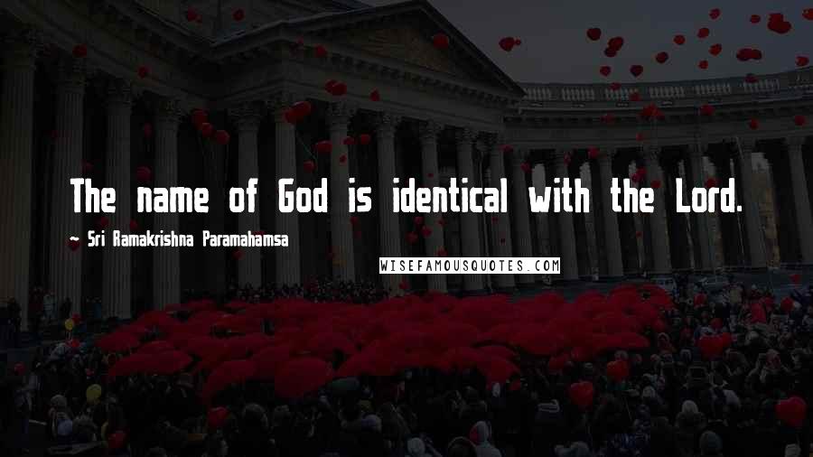 Sri Ramakrishna Paramahamsa quotes: The name of God is identical with the Lord.