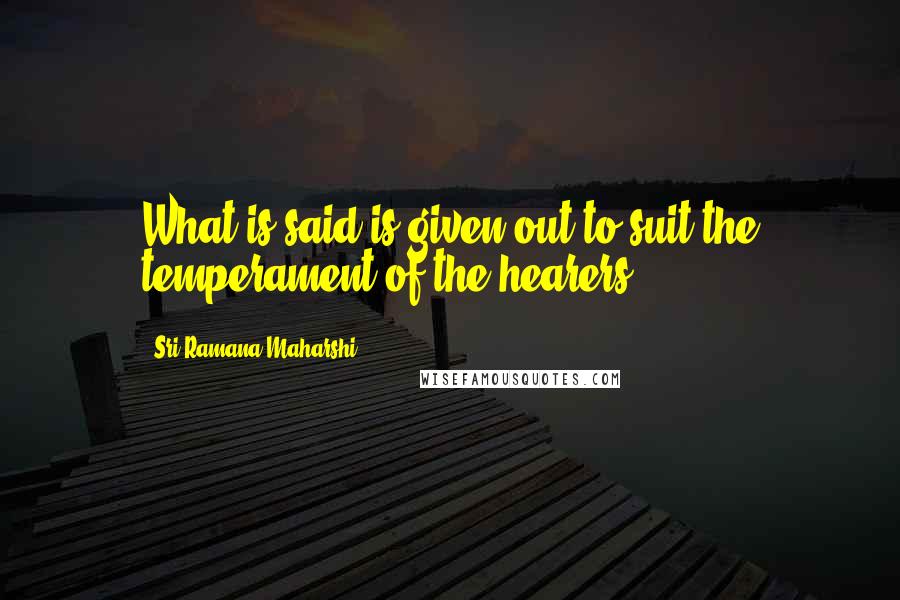 Sri Ramana Maharshi quotes: What is said is given out to suit the temperament of the hearers
