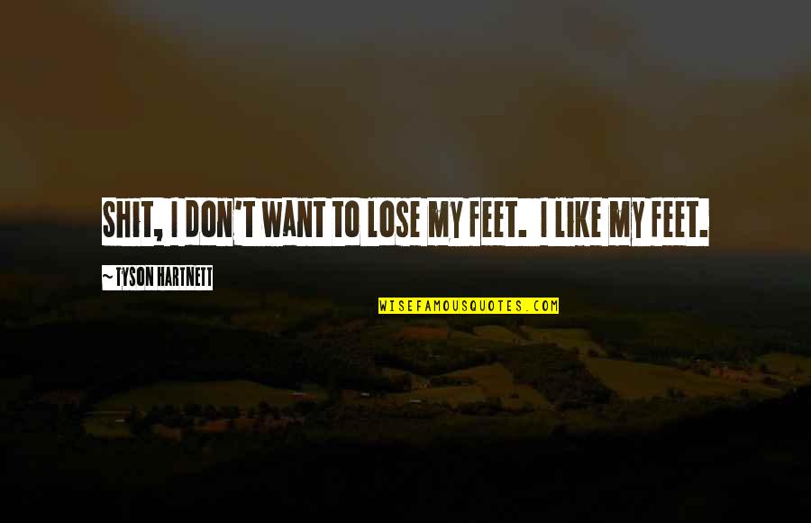 Sri Ramar Quotes By Tyson Hartnett: Shit, I don't want to lose my feet. Sri Ramar Quotes By Tyson Hartnett: Shit, I don't want to lose my feet.