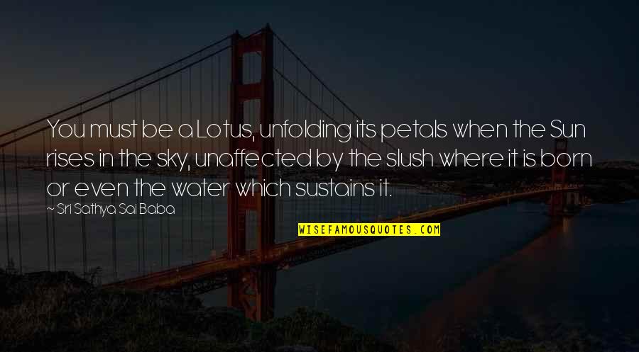 Sri Sathya Baba Quotes By Sri Sathya Sai Baba: You must be a Lotus, unfolding its petals
