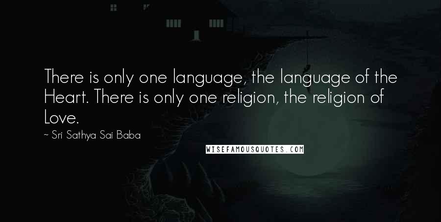 Sri Sathya Sai Baba quotes: There is only one language, the language of the Heart. There is only one religion, the religion of Love.