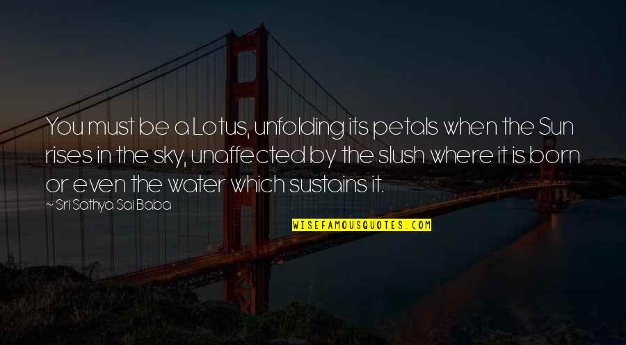 Sri Sathya Sai Quotes By Sri Sathya Sai Baba: You must be a Lotus, unfolding its petals