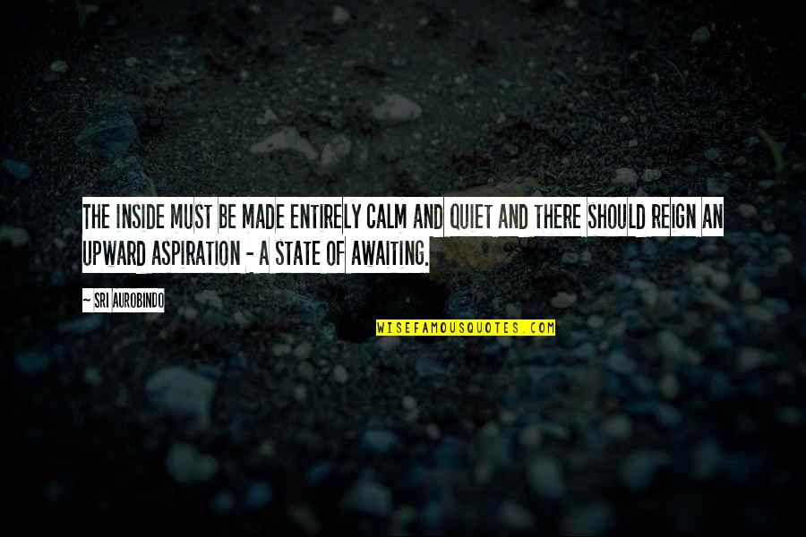 Sri Sri Best Quotes By Sri Aurobindo: The inside must be made entirely calm and