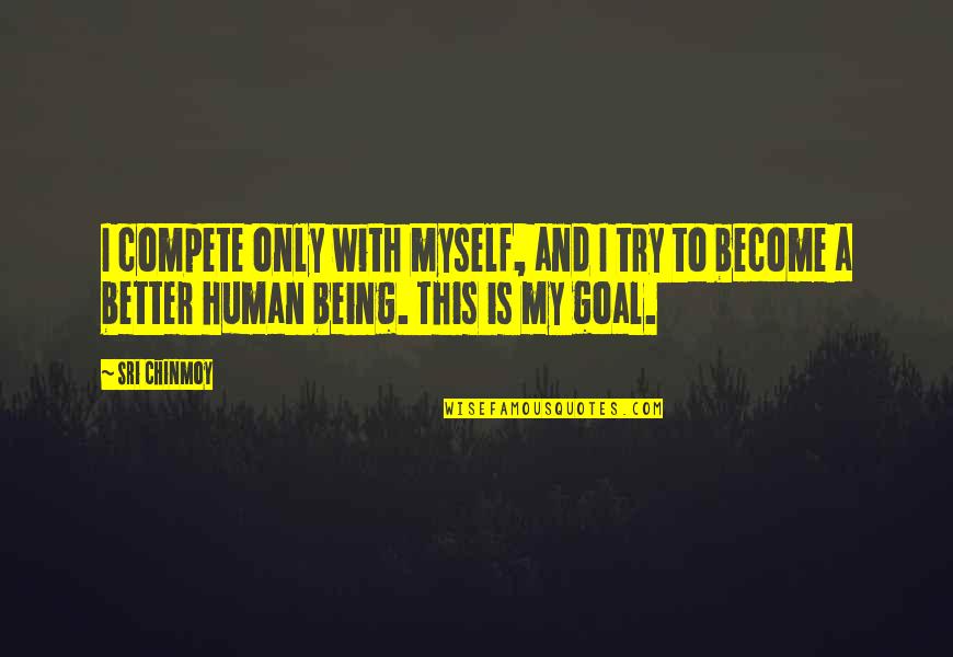 Sri Sri Best Quotes By Sri Chinmoy: I compete only with myself, and I try Sri Sri Best Quotes By Sri Chinmoy: I compete only with myself, and I try