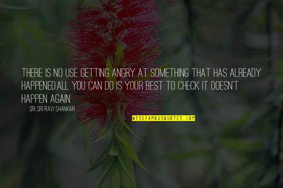 Sri Sri Best Quotes By Sri Sri Ravi Shankar: There is no use getting angry at something Sri Sri Best Quotes By Sri Sri Ravi Shankar: There is no use getting angry at something